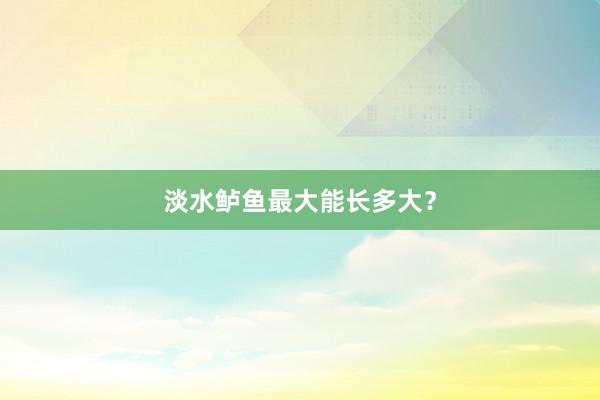 淡水鲈鱼最大能长多大？